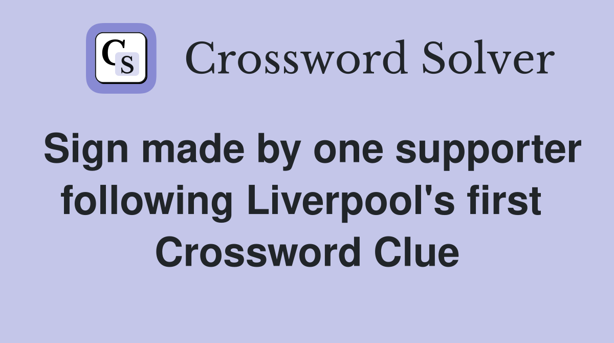 Sign made by one supporter following Liverpool's first  Crossword Clue