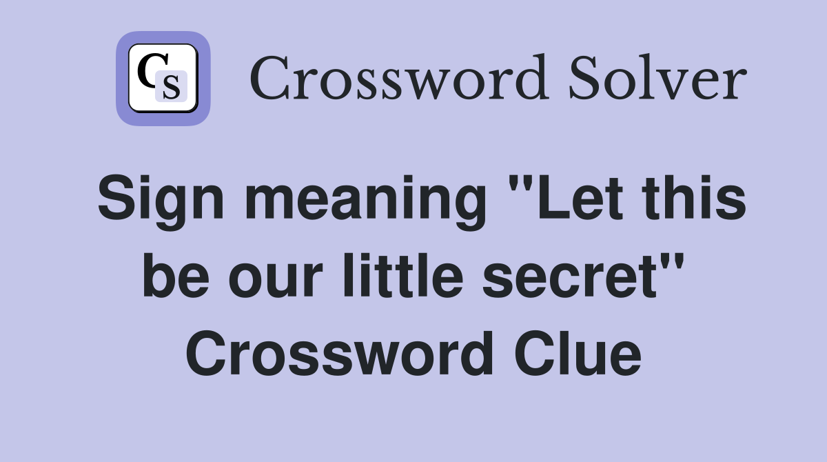 Sign meaning "Let this be our little secret" Crossword Clue