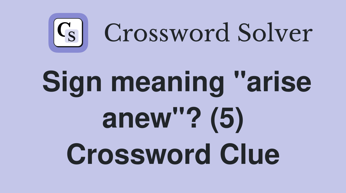 Sign meaning "arise anew"? (5) Crossword Clue