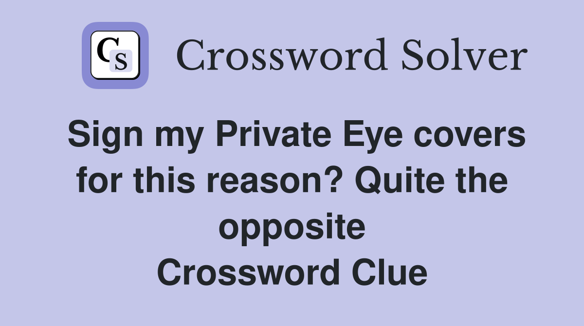 Sign my Private Eye covers for this reason? Quite the opposite Crossword Clue