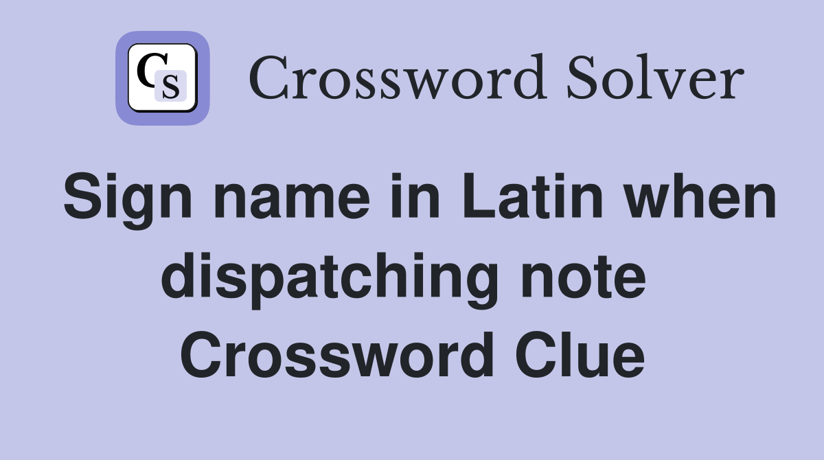 Sign name in Latin when dispatching note  Crossword Clue