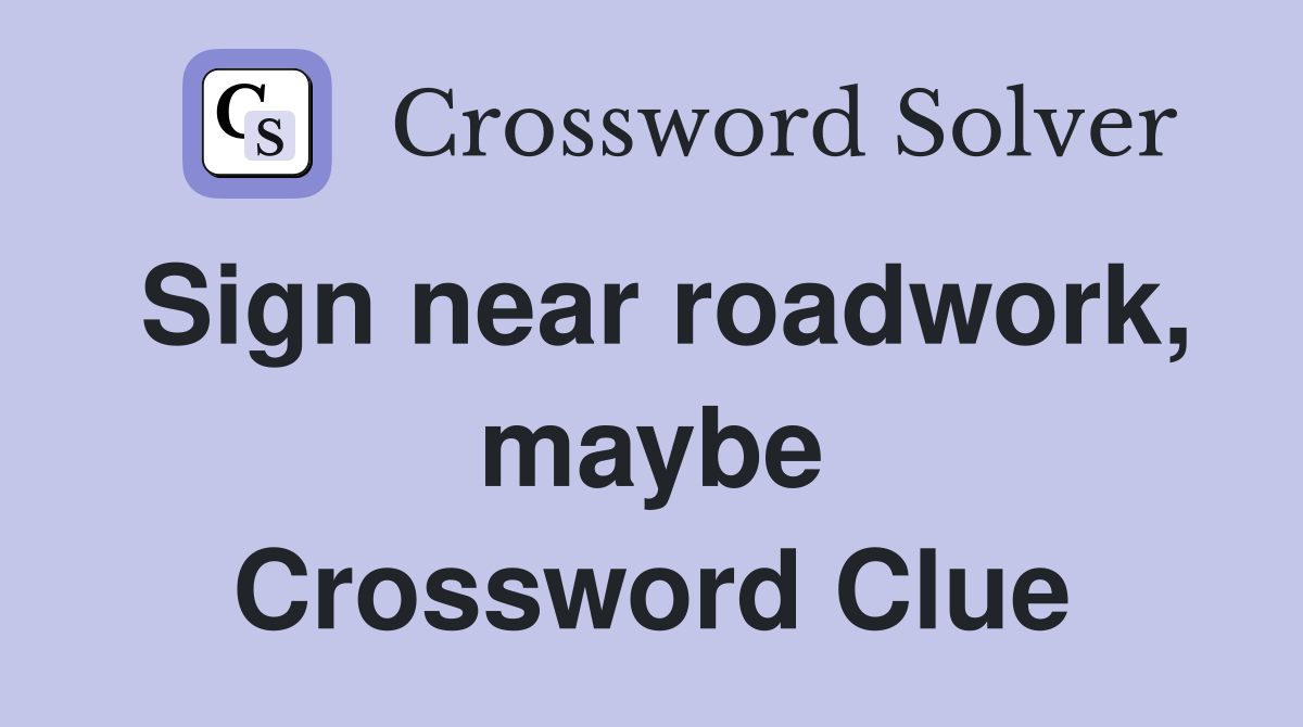 Sign near roadwork, maybe Crossword Clue
