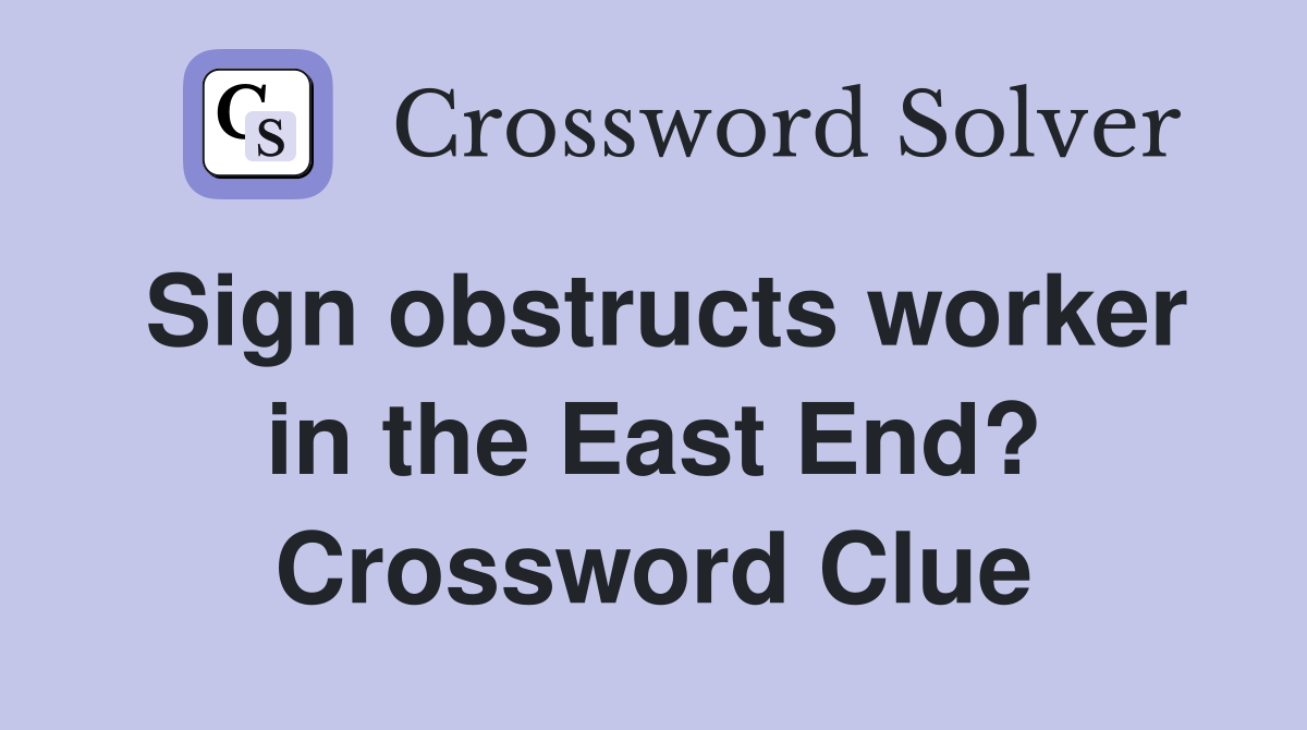 Sign obstructs worker in the East End? Crossword Clue