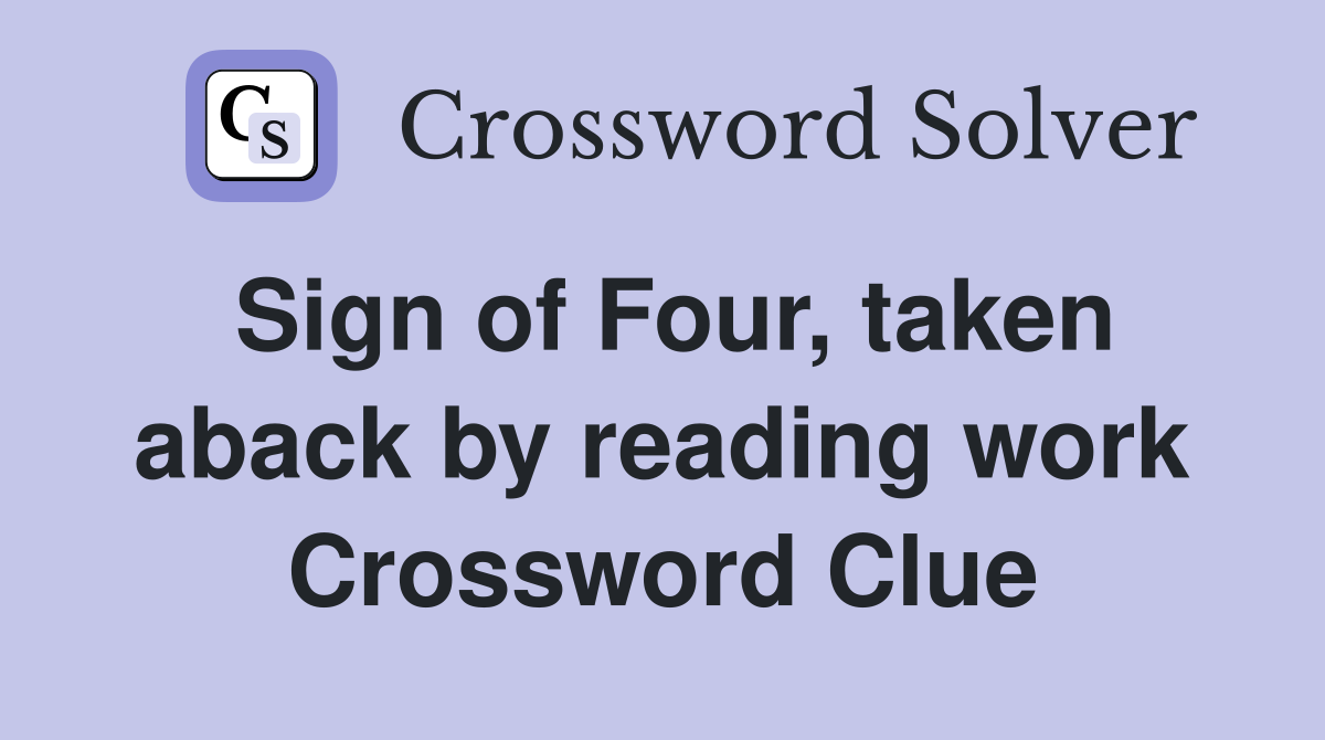 Sign of Four, taken aback by reading work Crossword Clue