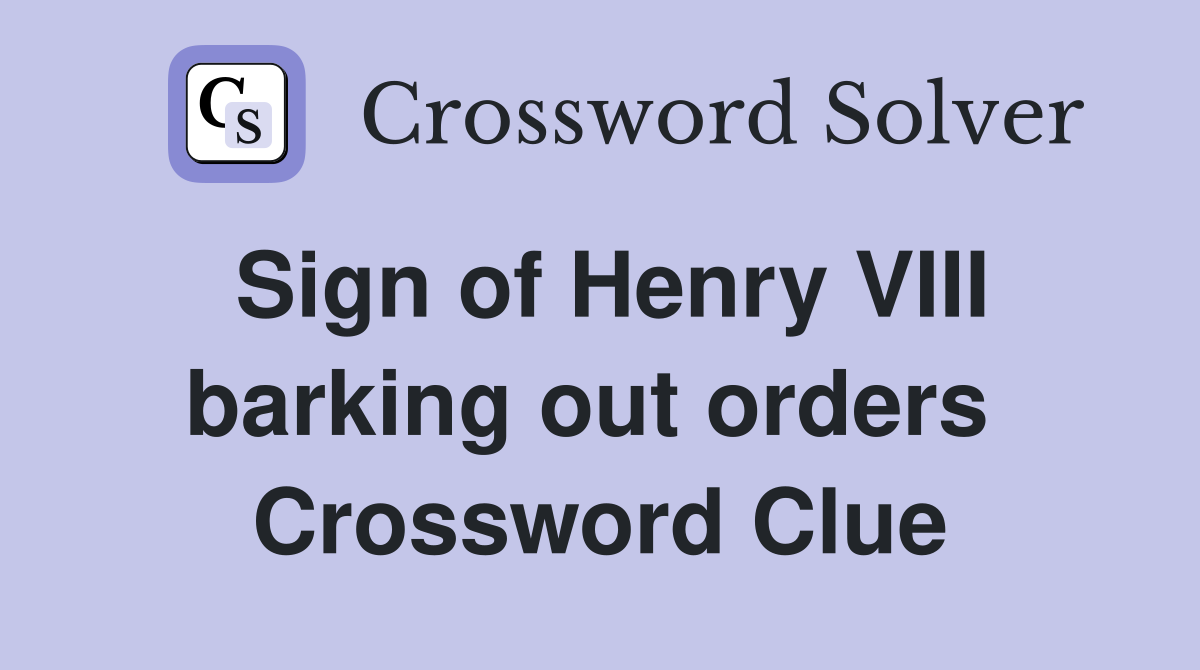 Sign of Henry VIII barking out orders  Crossword Clue