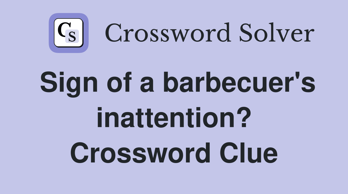 Sign of a barbecuer's inattention? Crossword Clue