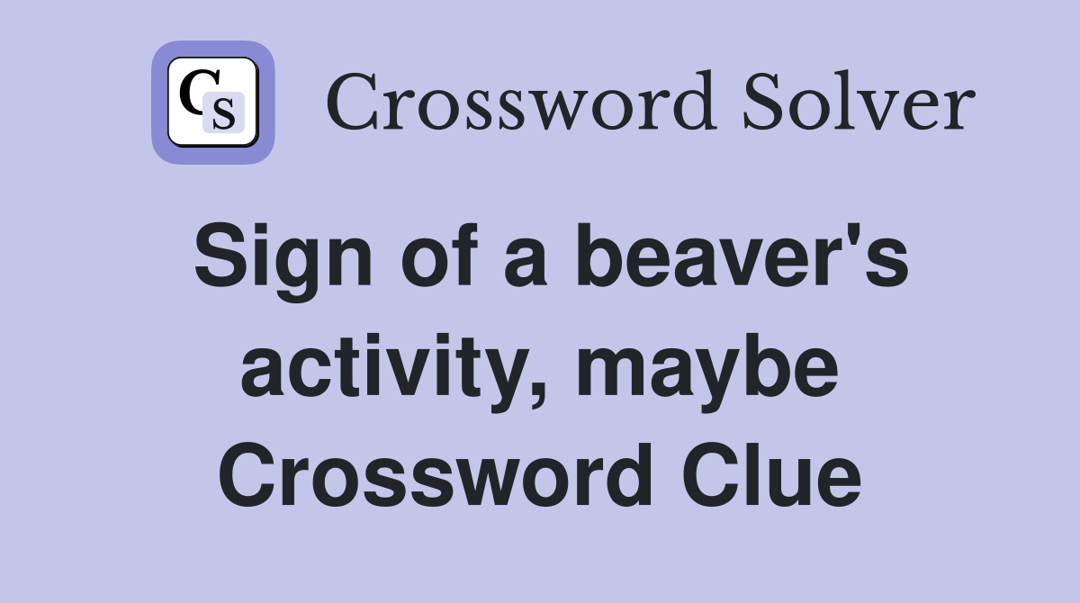Sign of a beaver's activity, maybe Crossword Clue