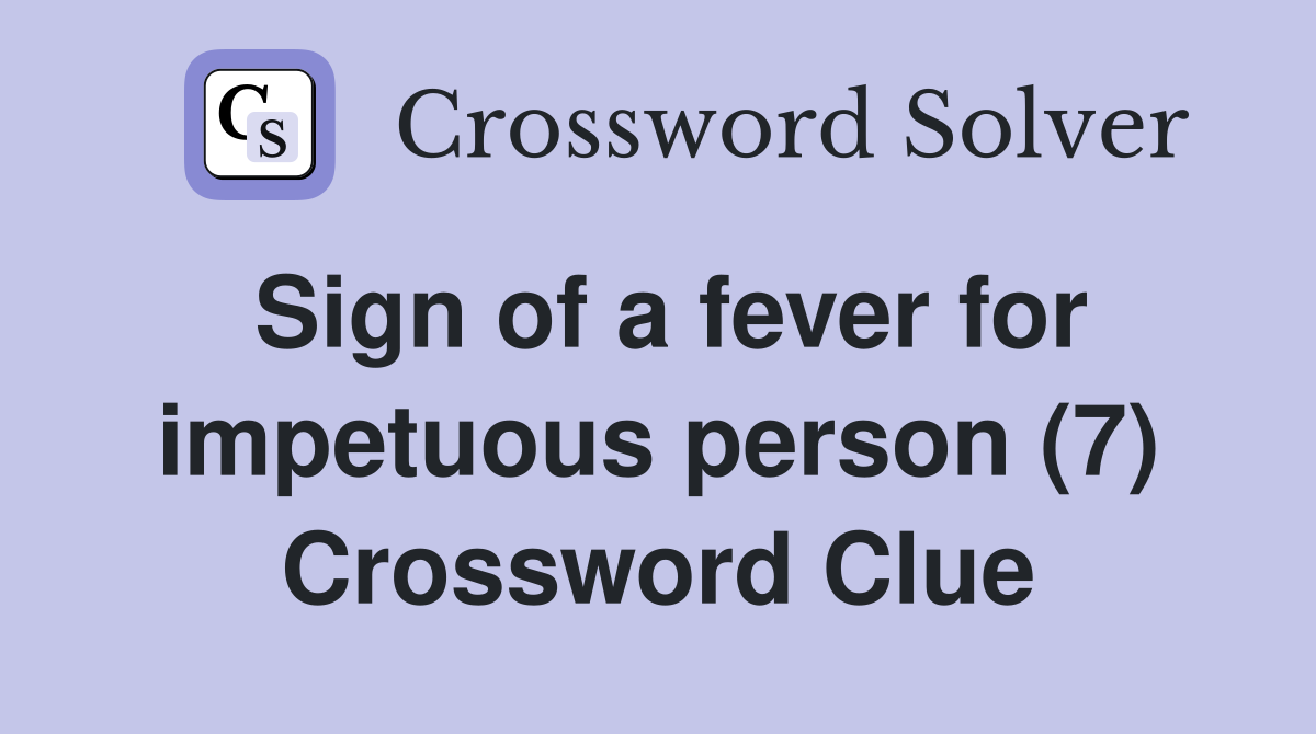 Sign of a fever for impetuous person (7) Crossword Clue