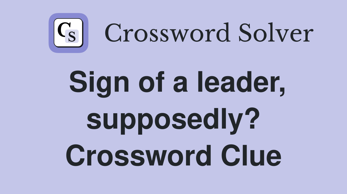 Sign of a leader, supposedly? Crossword Clue