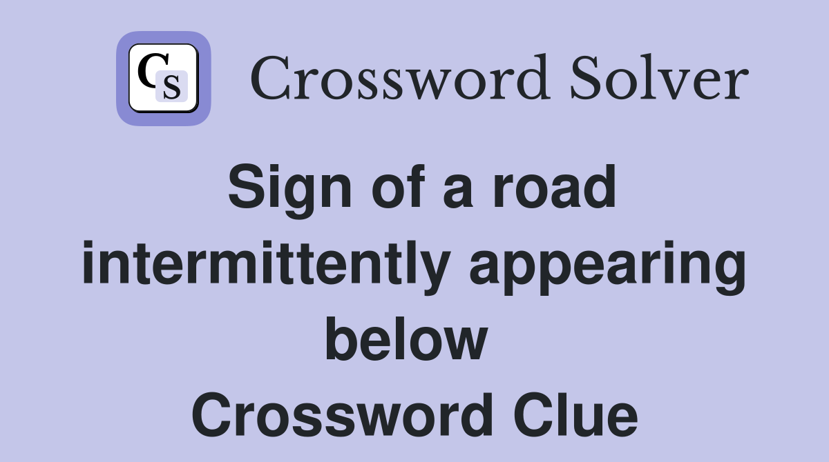 Sign of a road intermittently appearing below  Crossword Clue