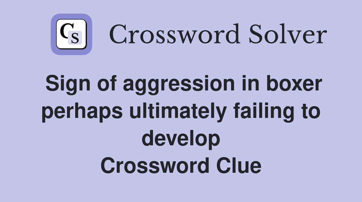 Sign of aggression in boxer perhaps ultimately failing to develop Crossword Clue