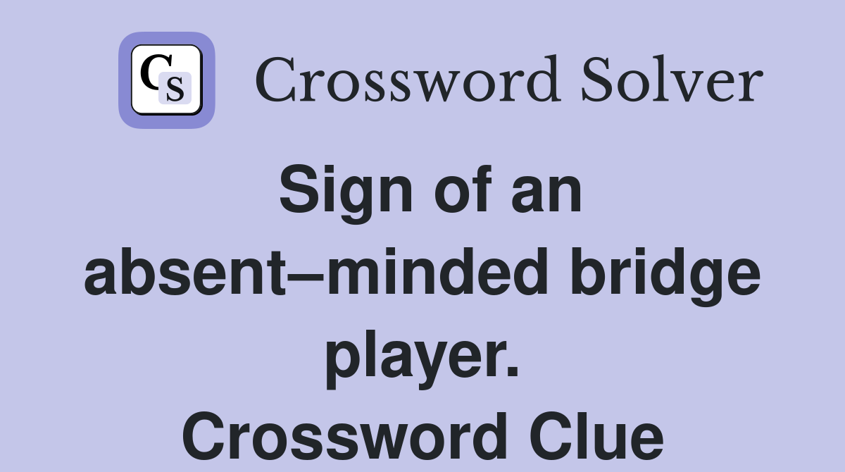 Sign of an absent–minded bridge player. Crossword Clue