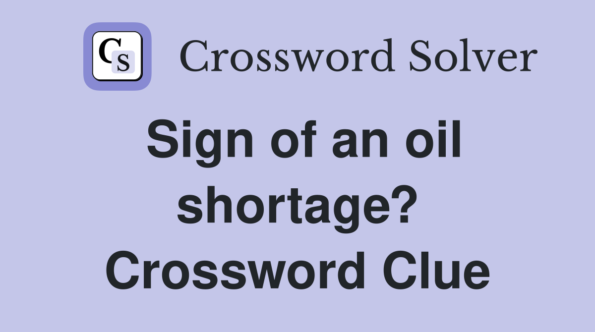 Sign of an oil shortage? Crossword Clue