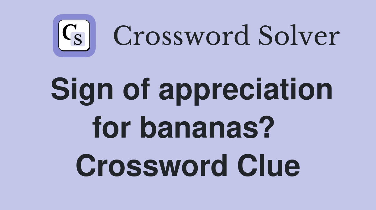 Sign of appreciation for bananas?  Crossword Clue