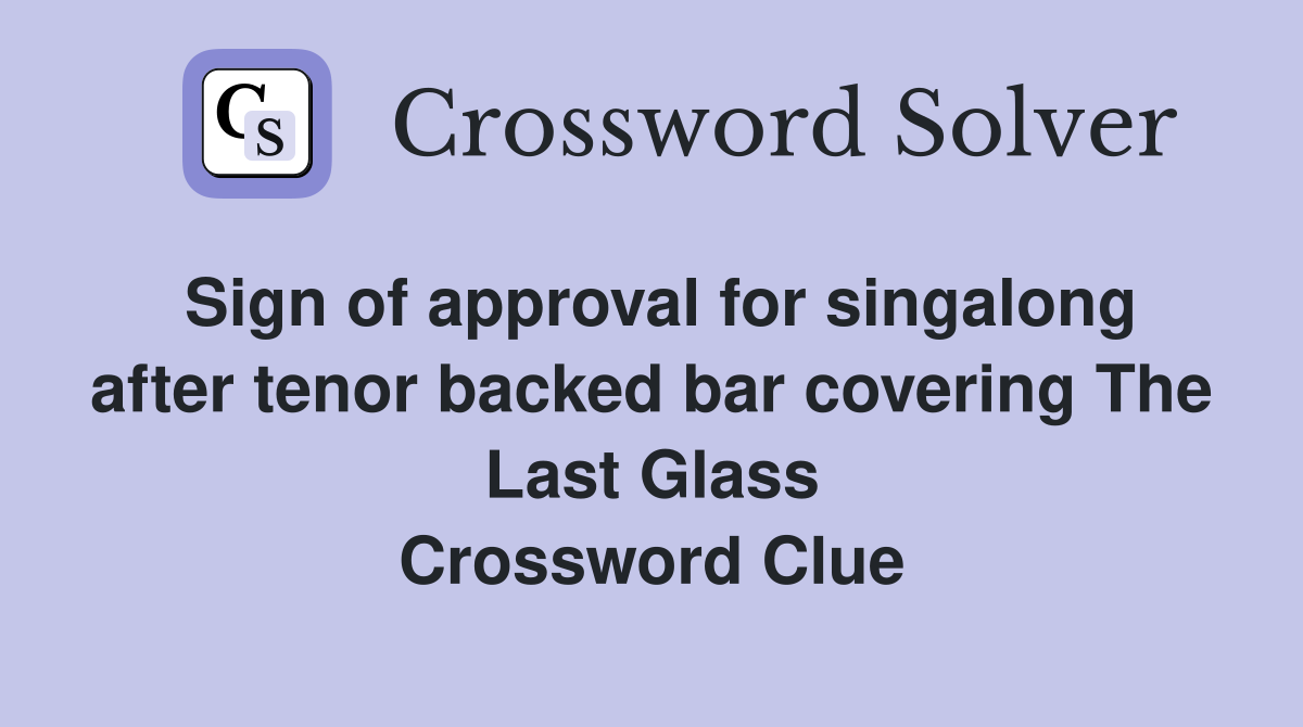 Sign of approval for singalong after tenor backed bar covering The Last Glass Crossword Clue