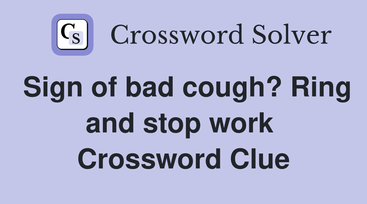Sign of bad cough? Ring and stop work  Crossword Clue
