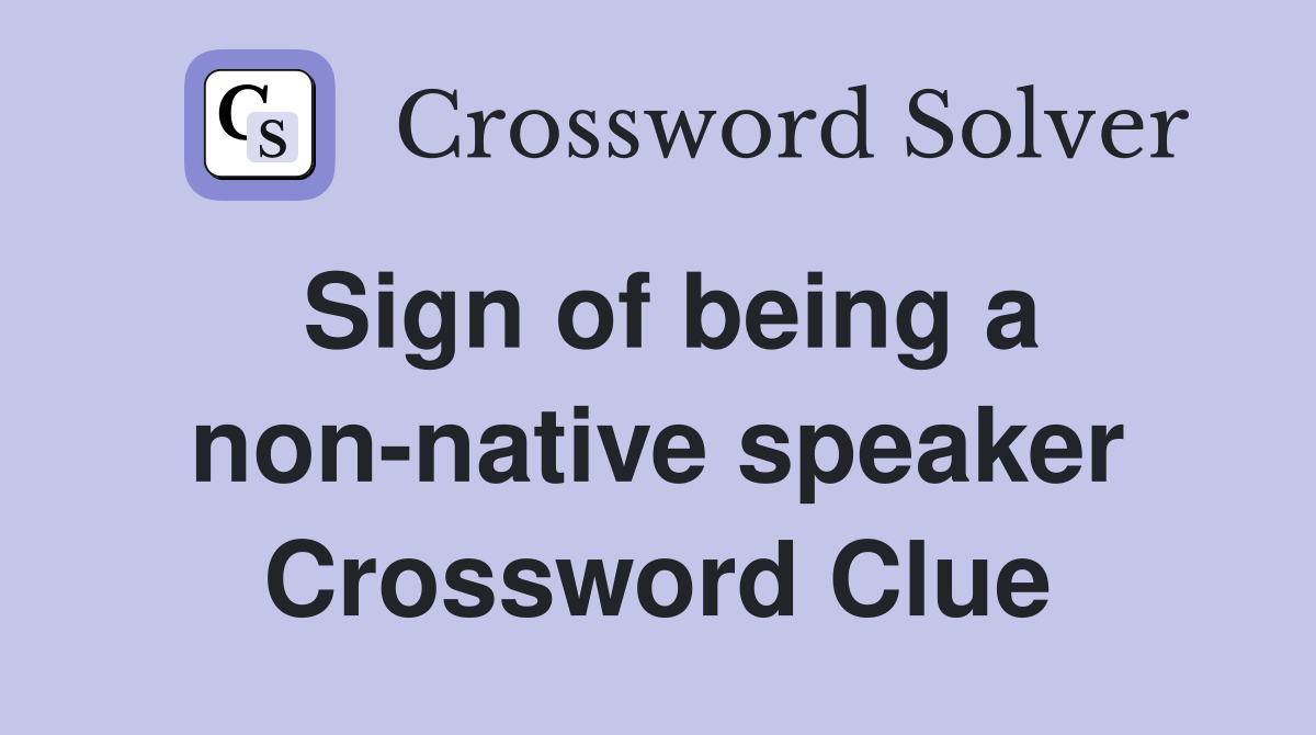 Sign of being a non-native speaker Crossword Clue