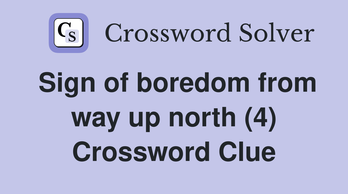 Sign of boredom from way up north (4) Crossword Clue