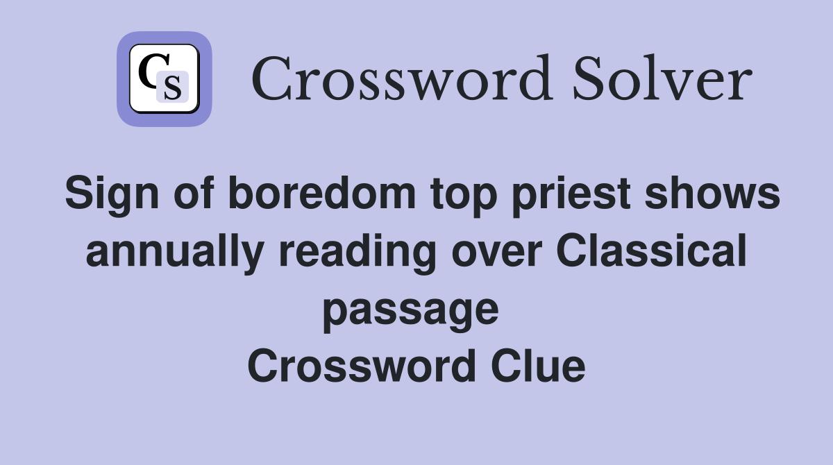 Sign of boredom top priest shows annually reading over Classical passage  Crossword Clue