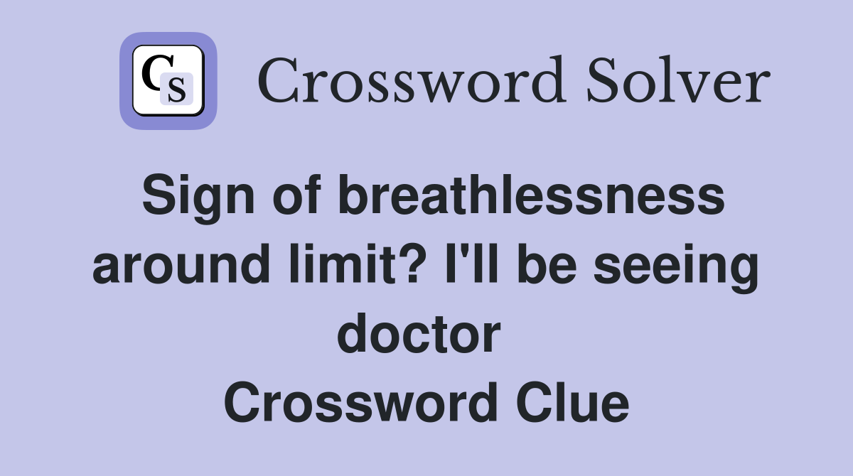 Sign of breathlessness around limit? I'll be seeing doctor  Crossword Clue