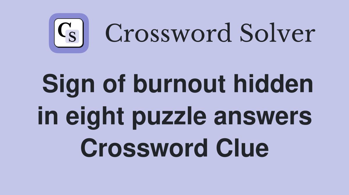 Sign of burnout hidden in eight puzzle answers Crossword Clue