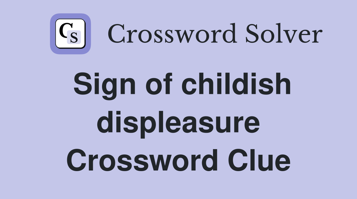 Sign of childish displeasure Crossword Clue