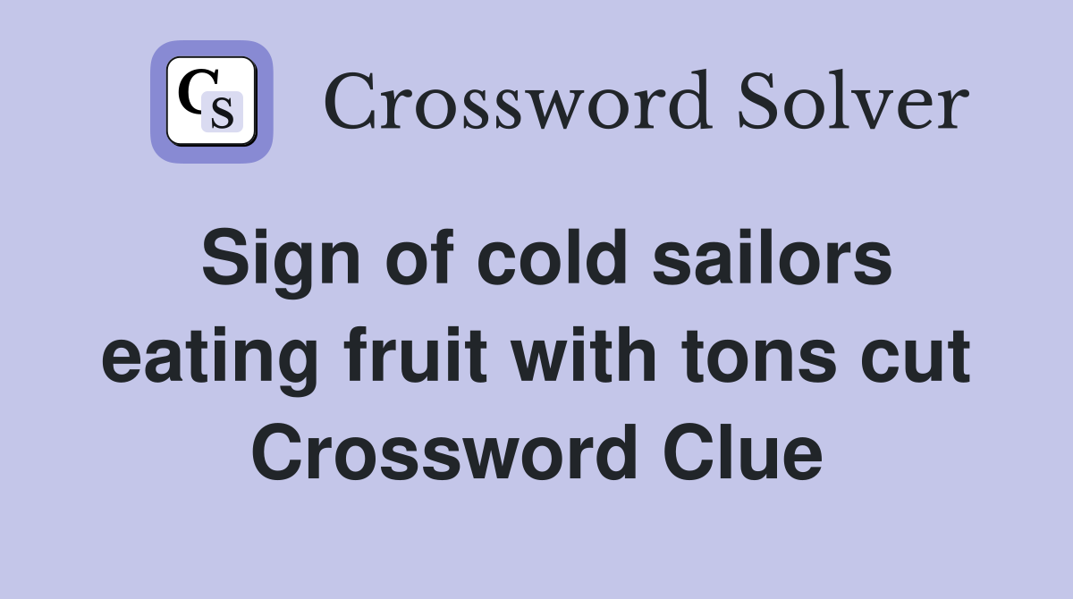 Sign of cold sailors eating fruit with tons cut Crossword Clue