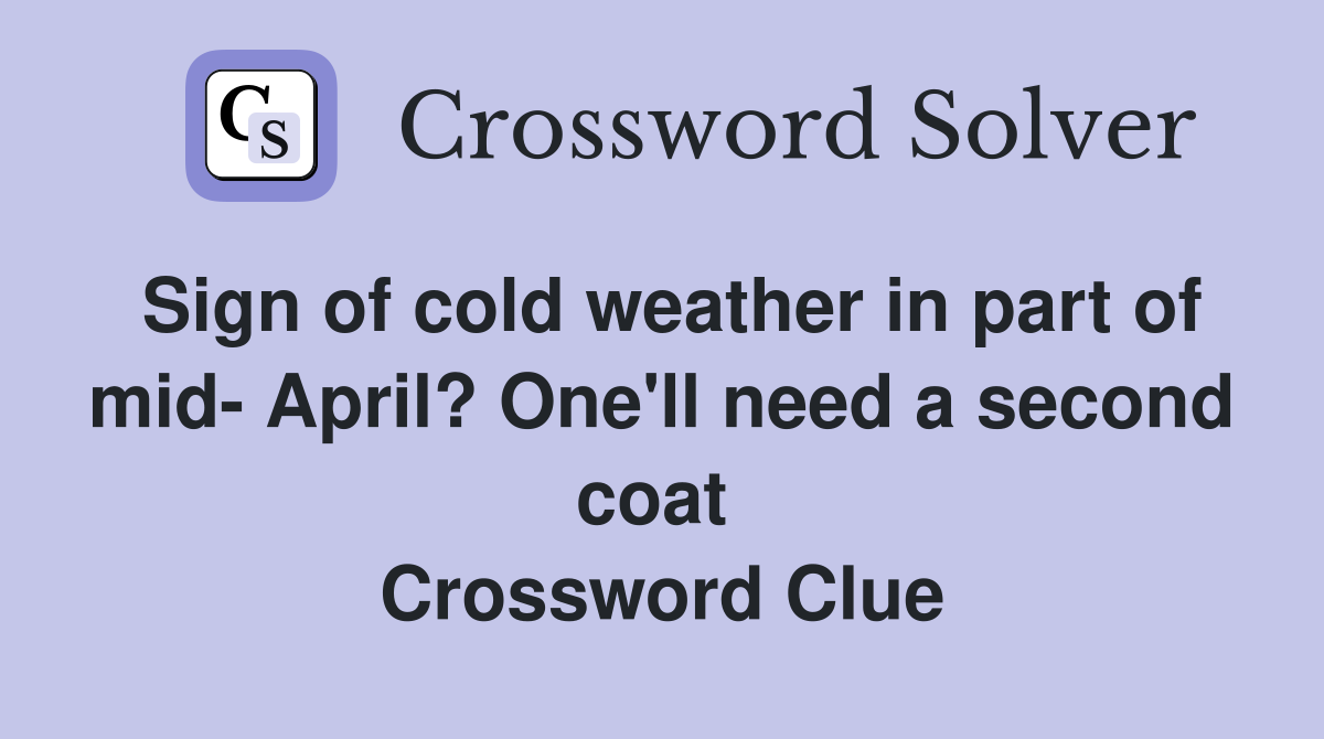 Sign of cold weather in part of mid- April? One'll need a second coat  Crossword Clue