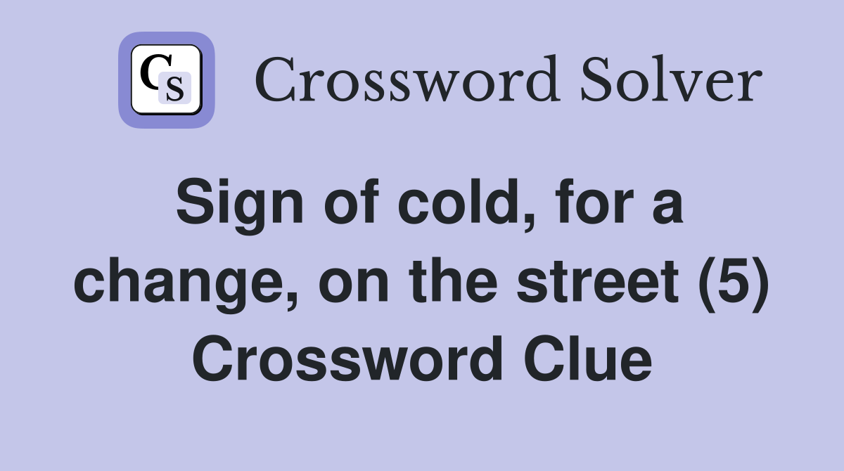 Sign of cold, for a change, on the street (5) Crossword Clue