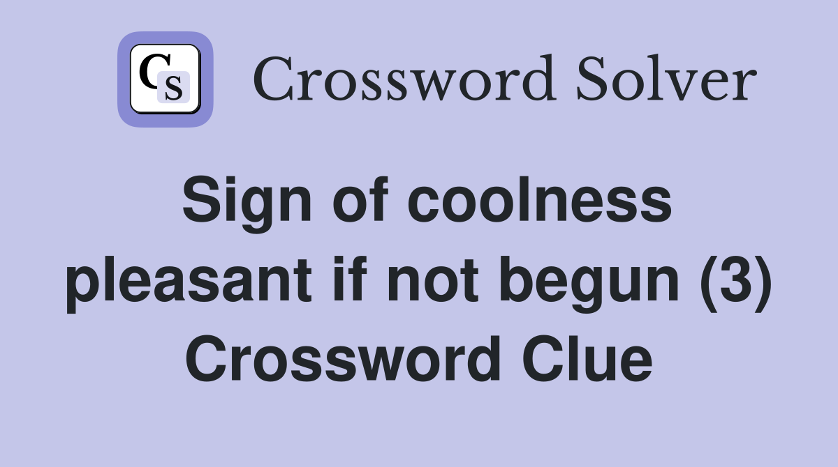 Sign of coolness pleasant if not begun (3) Crossword Clue