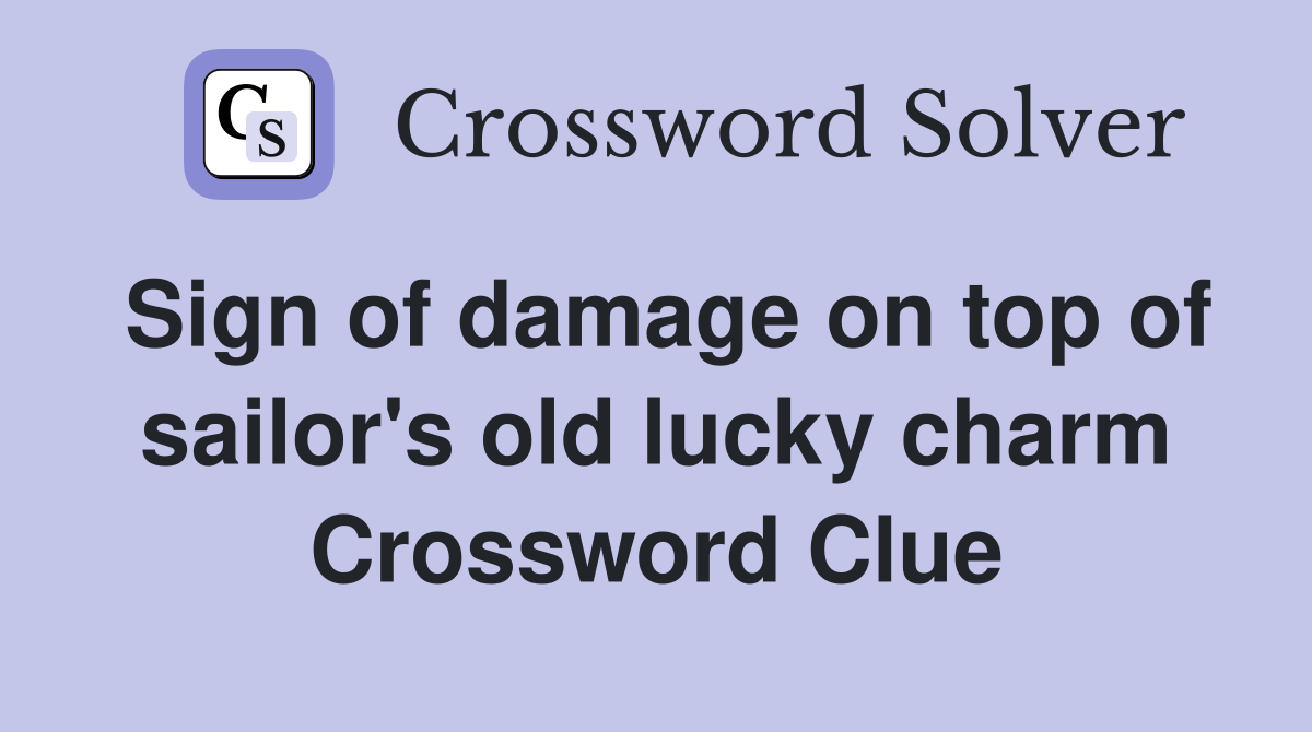 Sign of damage on top of sailor's old lucky charm Crossword Clue