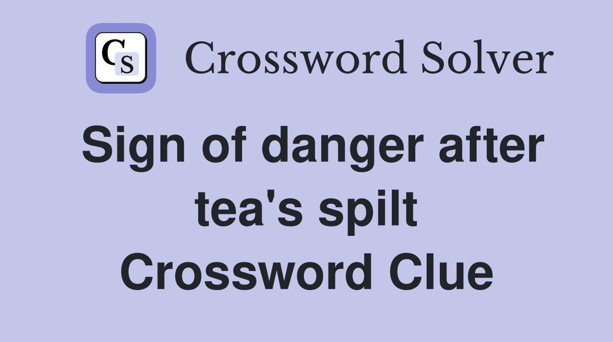 Sign of danger after tea's spilt Crossword Clue