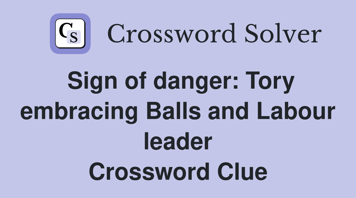 Sign of danger: Tory embracing Balls and Labour leader Crossword Clue