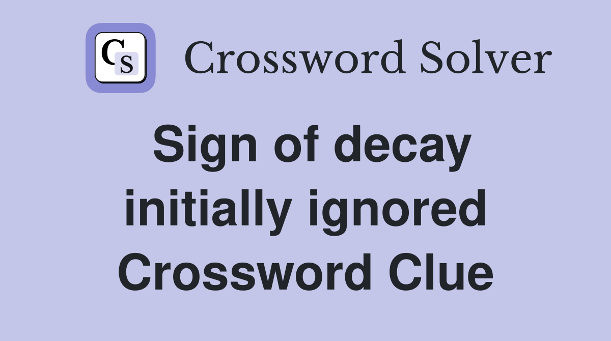 Sign of decay initially ignored Crossword Clue