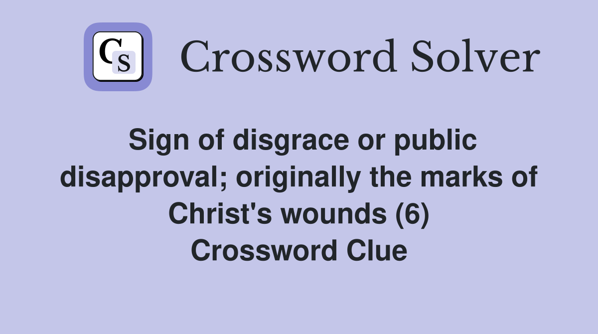 Sign of disgrace or public disapproval; originally the marks of Christ's wounds (6) Crossword Clue