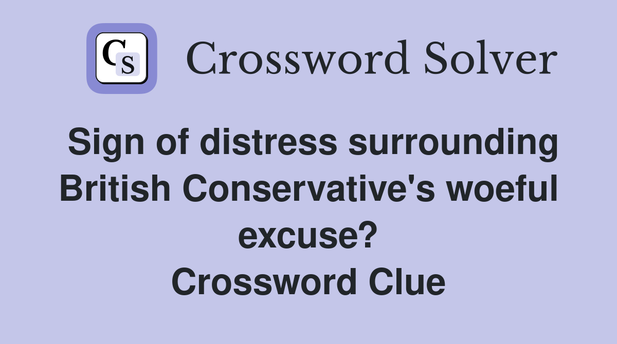 Sign of distress surrounding British Conservative's woeful excuse? Crossword Clue