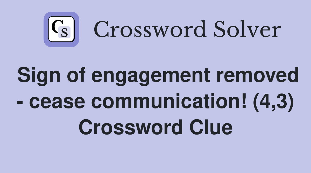 Sign of engagement removed - cease communication! (4,3) Crossword Clue
