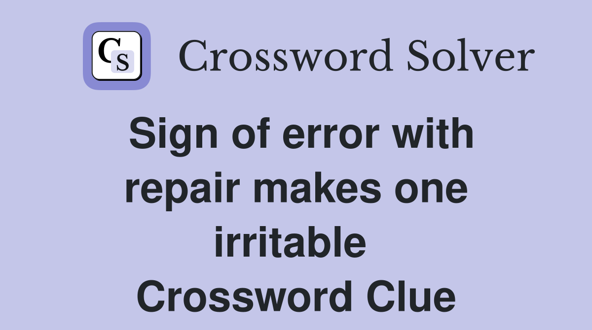 Sign of error with repair makes one irritable  Crossword Clue