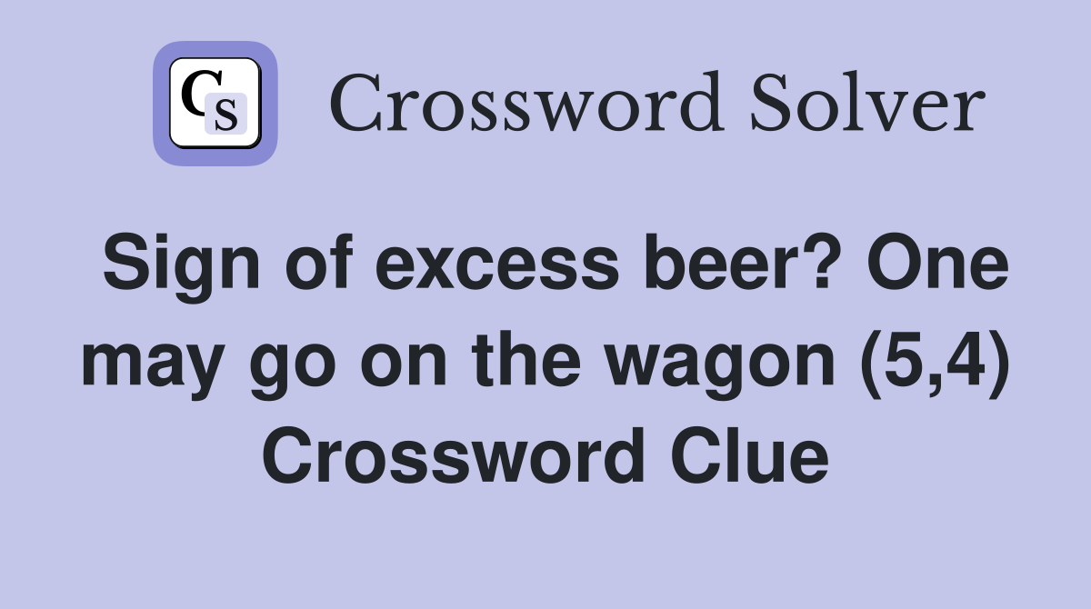 Sign of excess beer? One may go on the wagon (5,4) Crossword Clue