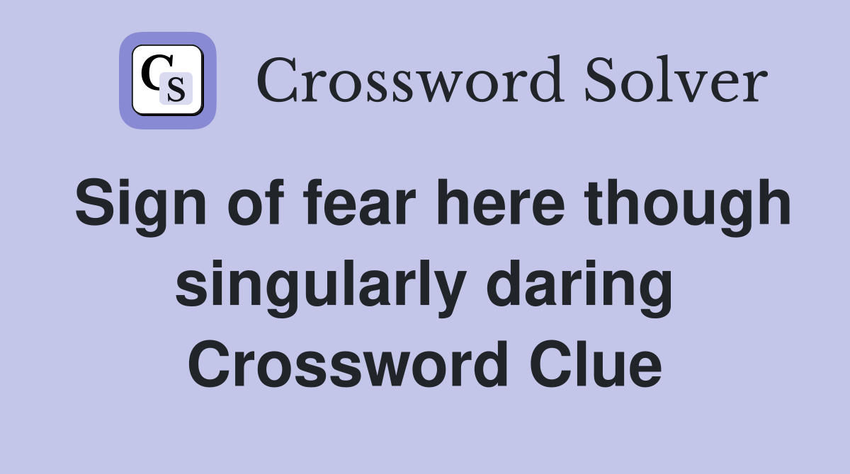 Sign of fear here though singularly daring Crossword Clue