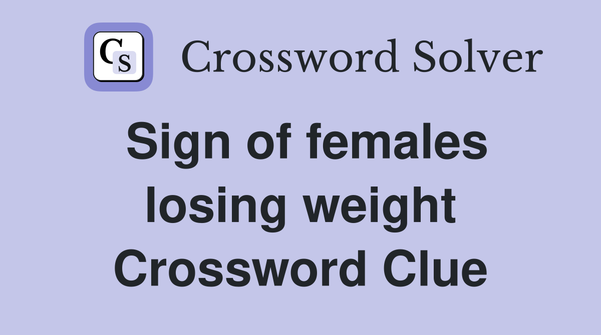 Sign of females losing weight Crossword Clue