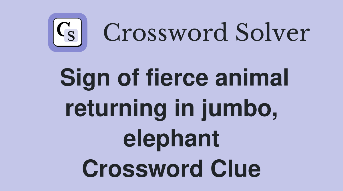 Sign of fierce animal returning in jumbo, elephant Crossword Clue