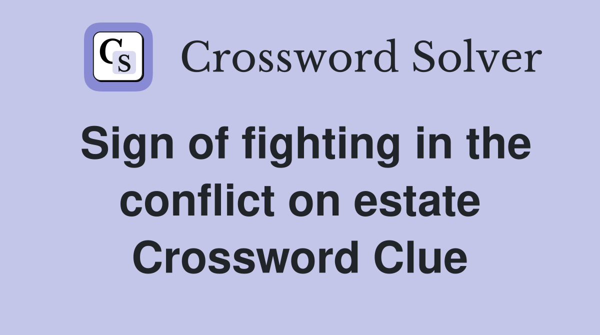 Sign of fighting in the conflict on estate Crossword Clue