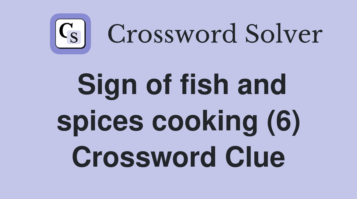 Sign of fish and spices cooking (6) Crossword Clue