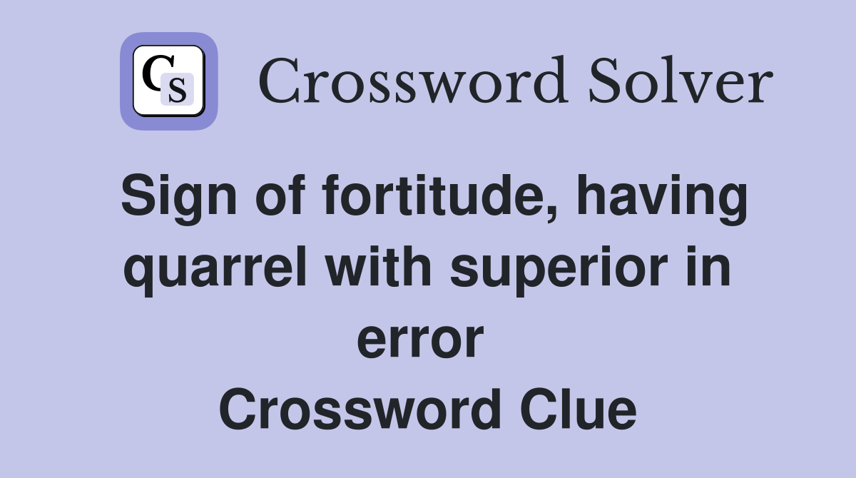 Sign of fortitude, having quarrel with superior in error  Crossword Clue