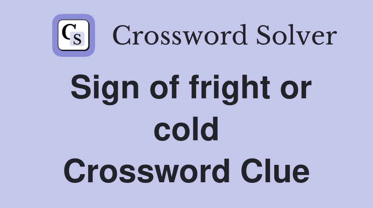 Sign of fright or cold Crossword Clue