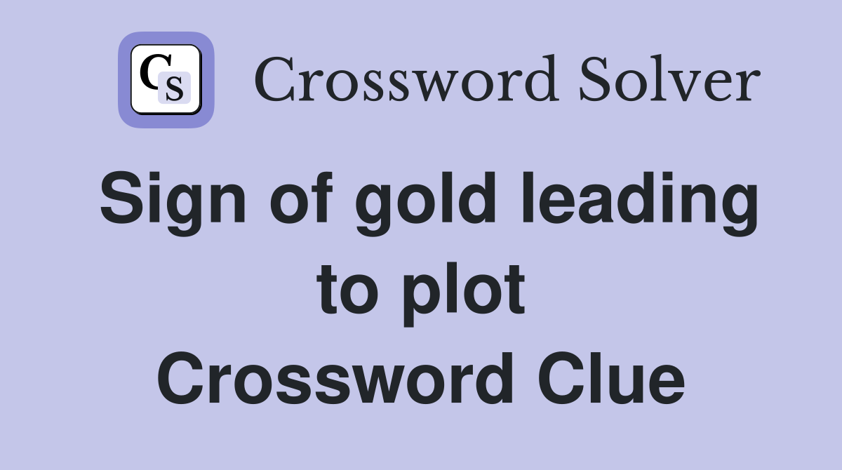 Sign of gold leading to plot Crossword Clue