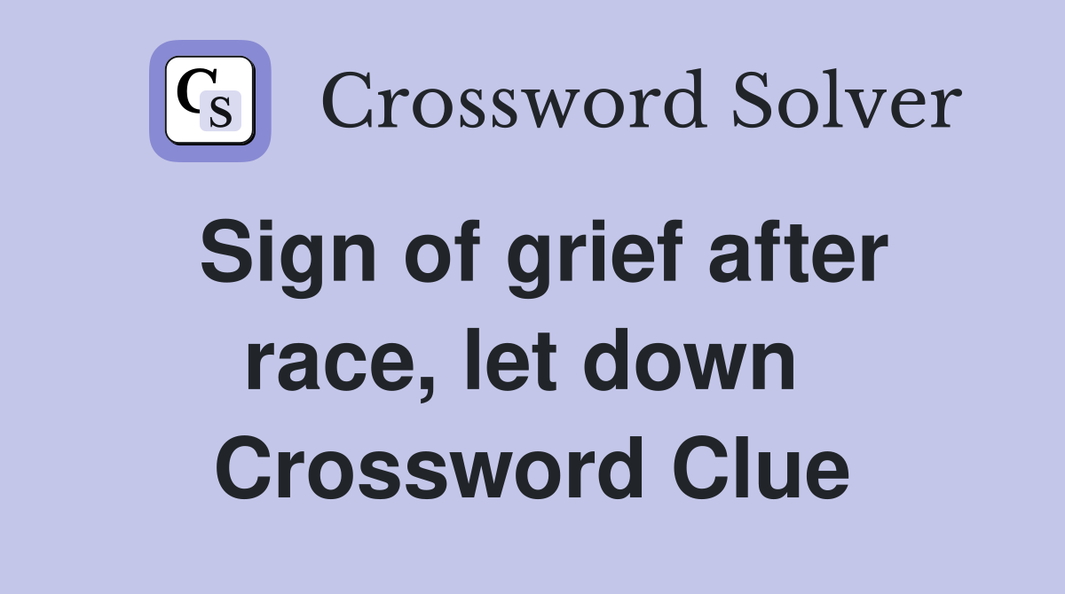 Sign of grief after race, let down  Crossword Clue