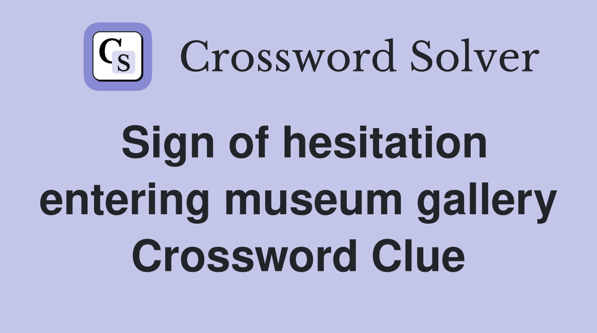 Sign of hesitation entering museum gallery Crossword Clue