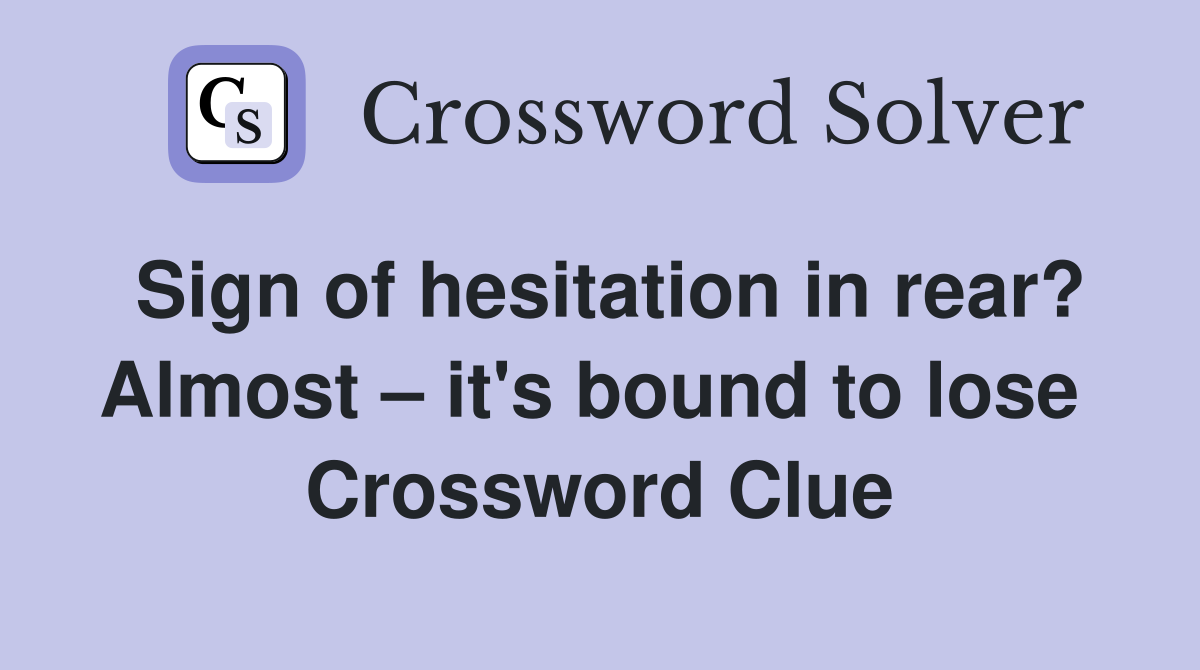 Sign of hesitation in rear? Almost – it's bound to lose  Crossword Clue